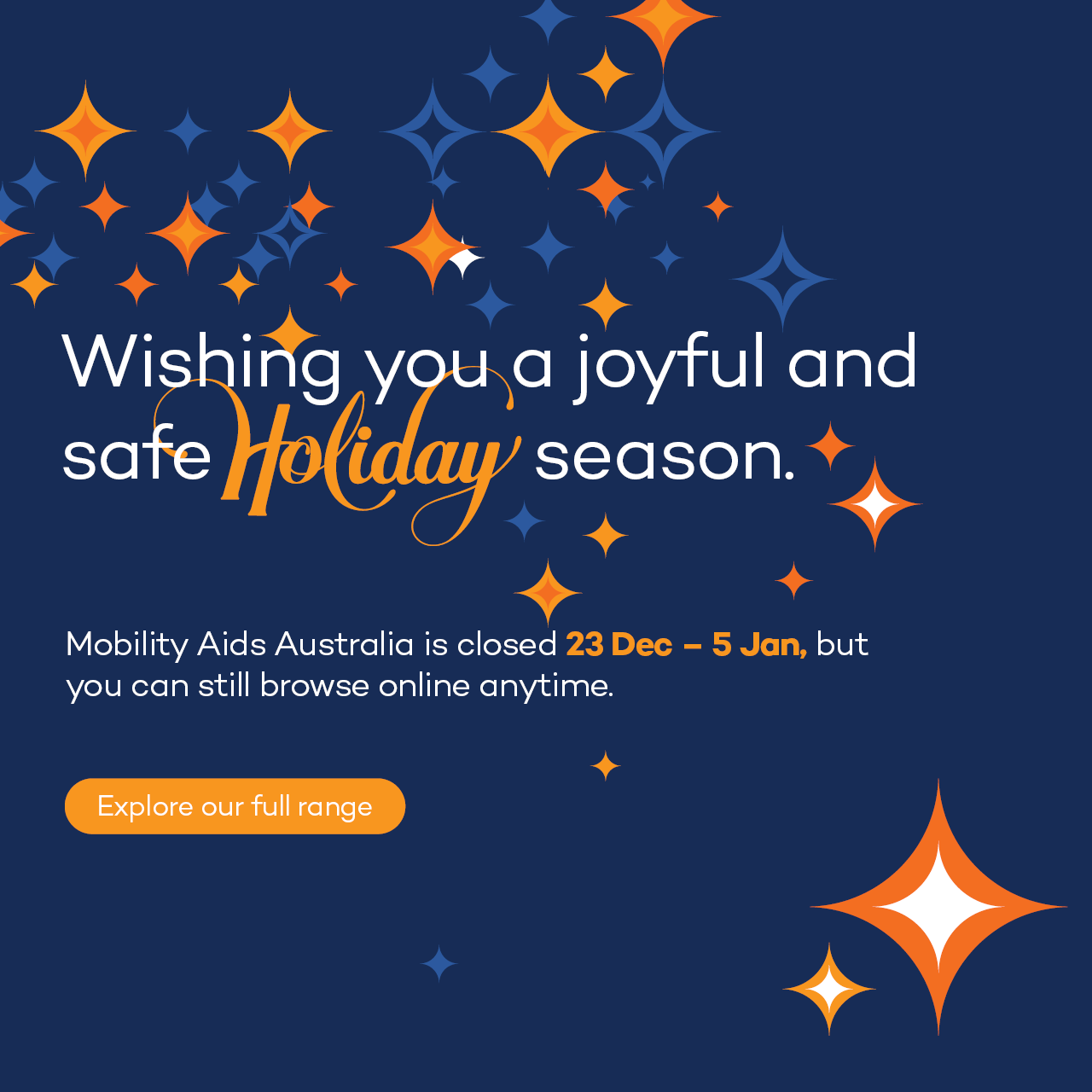 A square festive navy graphic filled with orange and blue starburst shapes. Text reads: “Wishing you a joyful and safe holiday season. Mobility Aids Australia is closed 23 Dec – 5 Jan, but you can still browse online anytime.” An orange button says “Explore our full range.”